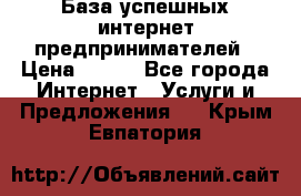 База успешных интернет предпринимателей › Цена ­ 600 - Все города Интернет » Услуги и Предложения   . Крым,Евпатория